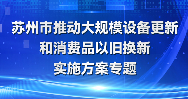苏州市大规模设备更新和消费品以旧换新政策专题
