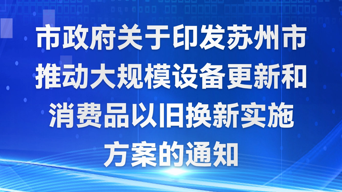 市政府关于印发苏州市推动大规模设备更新和消费品以旧换新实施方案的通知